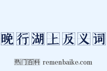 晚行湖上反义词是什么意思的图片